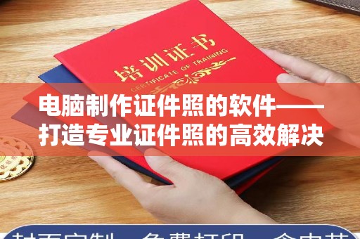 南昌电脑制作证件照的软件——打造专业证件照的高效解决方案