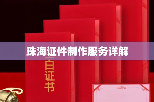 南昌珠海证件制作服务详解