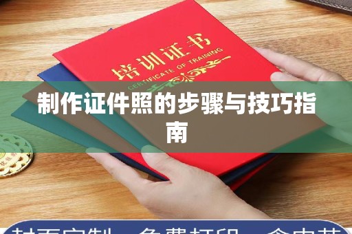 南昌制作证件照的步骤与技巧指南