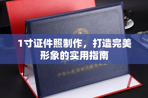 南昌1寸证件照制作，打造完美形象的实用指南